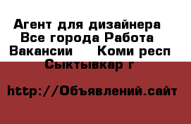 Агент для дизайнера - Все города Работа » Вакансии   . Коми респ.,Сыктывкар г.